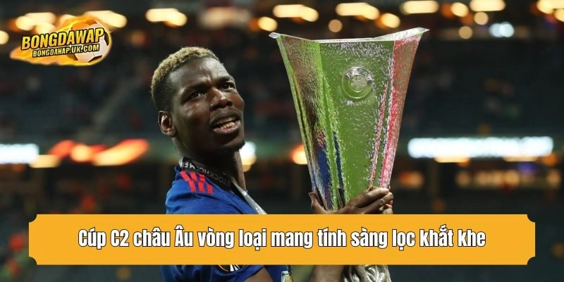 Cúp C2 châu Âu vòng loại mang tính sàng lọc khắt khe